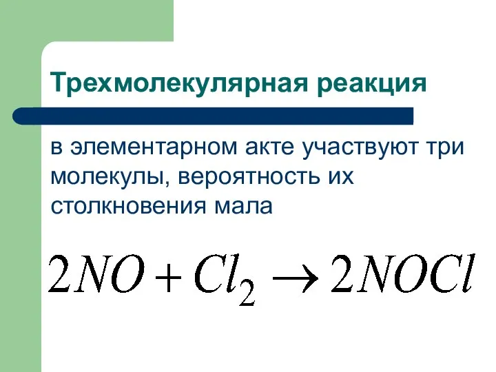 Трехмолекулярная реакция в элементарном акте участвуют три молекулы, вероятность их столкновения мала