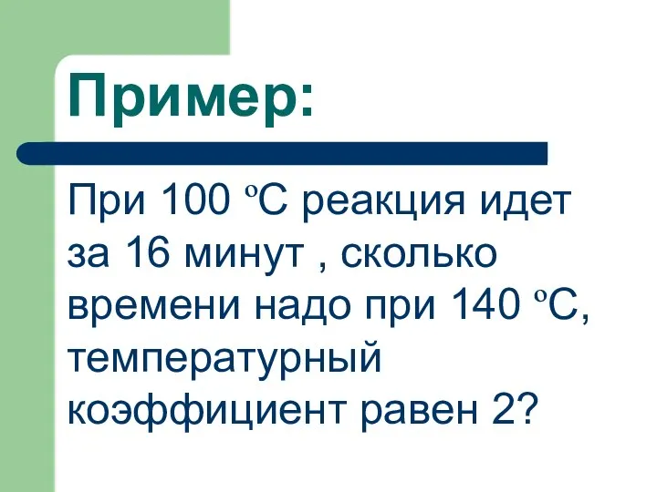 Пример: При 100 ºС реакция идет за 16 минут , сколько