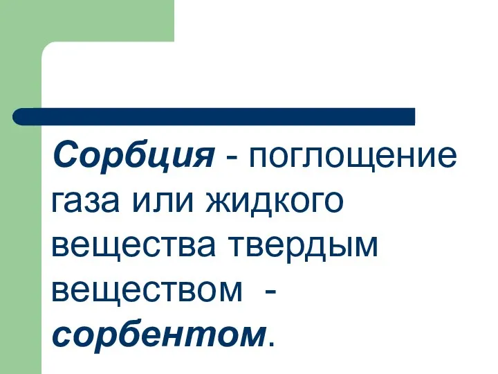 Сорбция - поглощение газа или жидкого вещества твердым веществом - сорбентом.