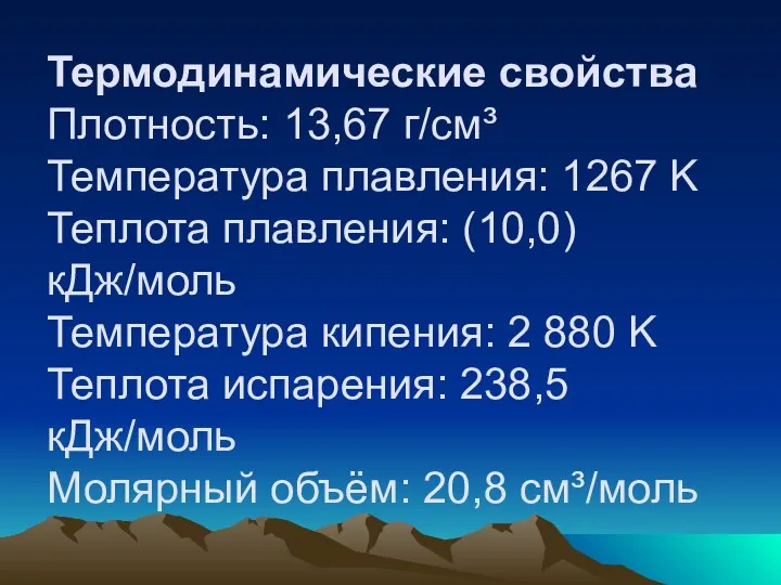 Термодинамические свойства Плотность: 13,67 г/см³ Температура плавления: 1267 K Теплота плавления: