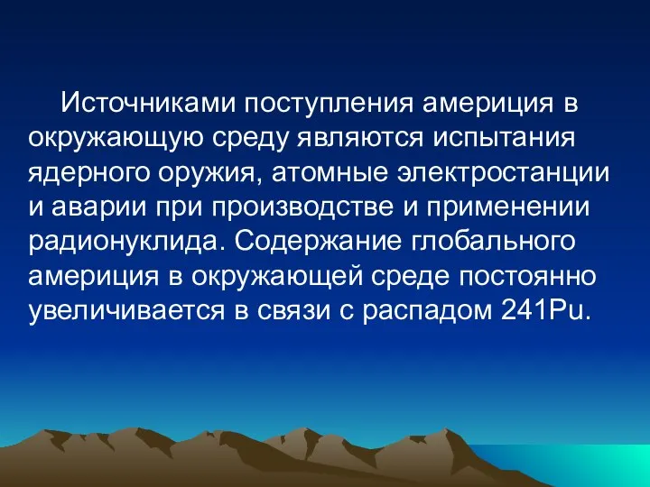 Источниками поступления америция в окружающую среду являются испытания ядерного оружия, атомные