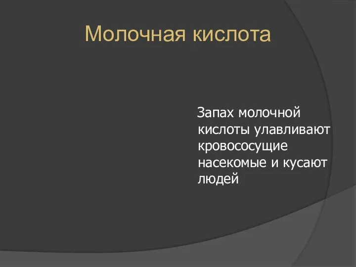 Молочная кислота Запах молочной кислоты улавливают кровососущие насекомые и кусают людей