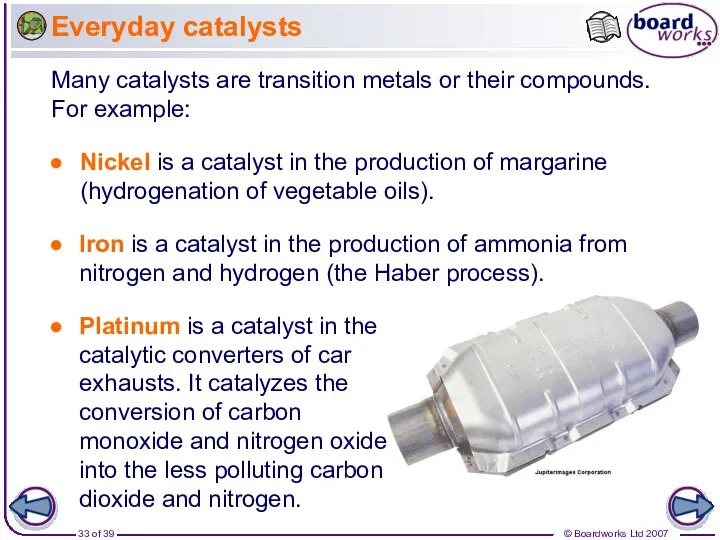 Everyday catalysts Nickel is a catalyst in the production of margarine