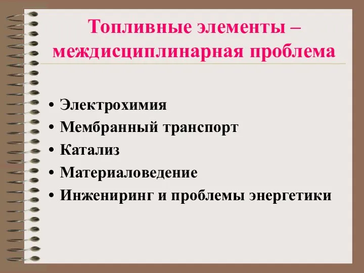 Топливные элементы – междисциплинарная проблема Электрохимия Мембранный транспорт Катализ Материаловедение Инжениринг и проблемы энергетики