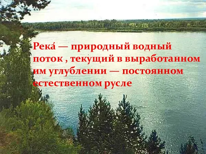 Река́ — природный водный поток , текущий в выработанном им углублении — постоянном естественном русле