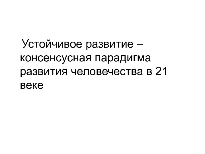 Устойчивое развитие – консенсусная парадигма развития человечества в 21 веке