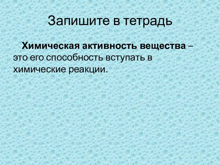 Запишите в тетрадь Химическая активность вещества – это его способность вступать в химические реакции.