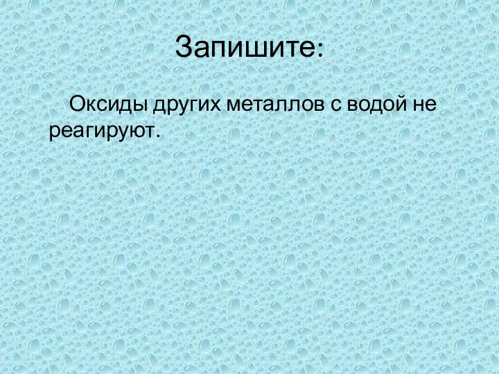 Запишите: Оксиды других металлов с водой не реагируют.