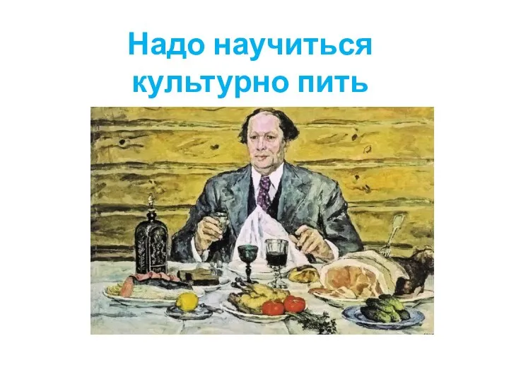 Надо научиться культурно пить