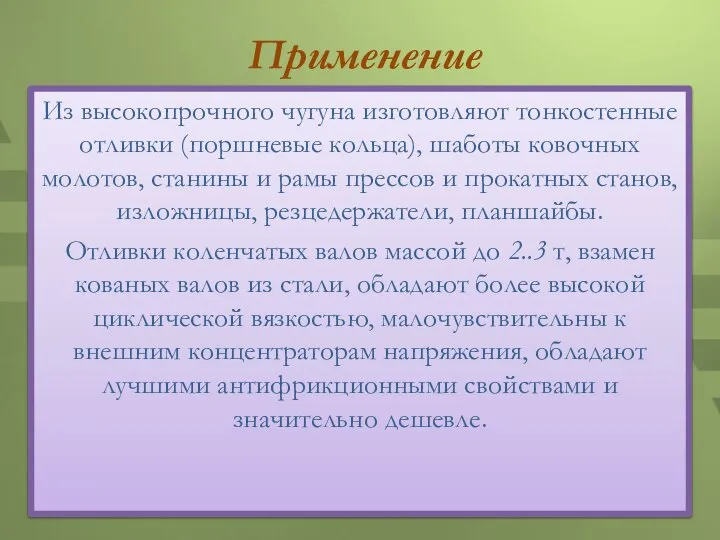 Применение Из высокопрочного чугуна изготовляют тонкостенные отливки (поршневые кольца), шаботы ковочных