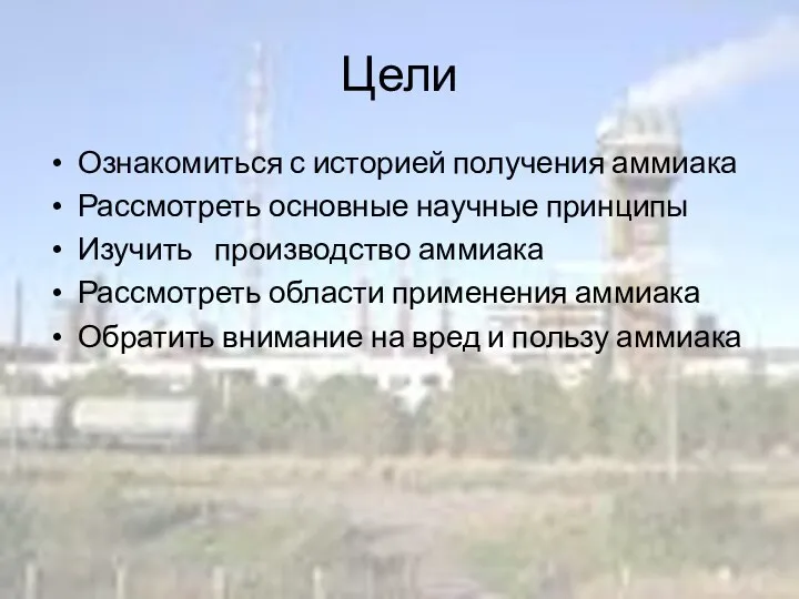 Цели Ознакомиться с историей получения аммиака Рассмотреть основные научные принципы Изучить