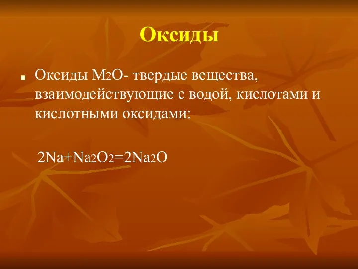 Оксиды Оксиды M2O- твердые вещества, взаимодействующие с водой, кислотами и кислотными оксидами: 2Na+Na2O2=2Na2O