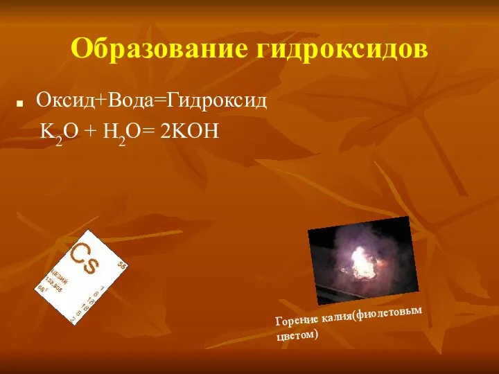 Образование гидроксидов Оксид+Вода=Гидроксид K2O + H2O= 2KOH Горение калия(фиолетовым цветом)