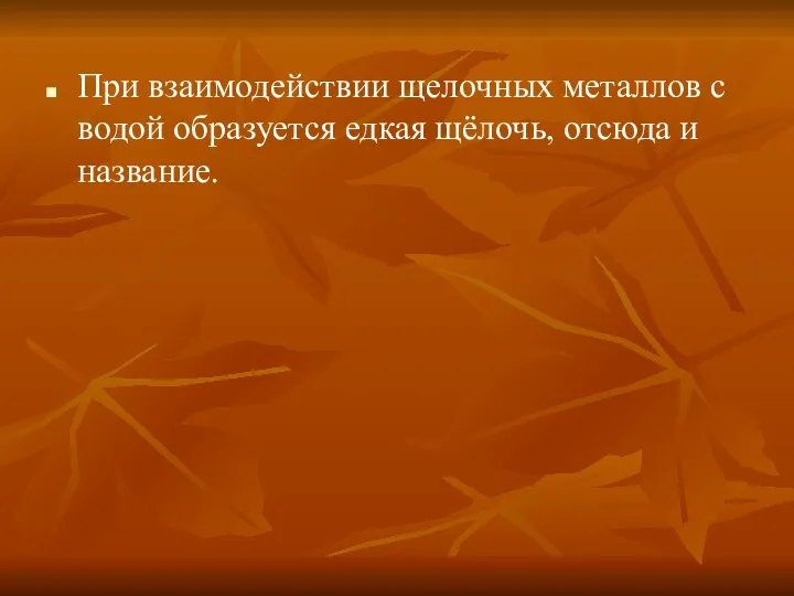 При взаимодействии щелочных металлов с водой образуется едкая щёлочь, отсюда и название.