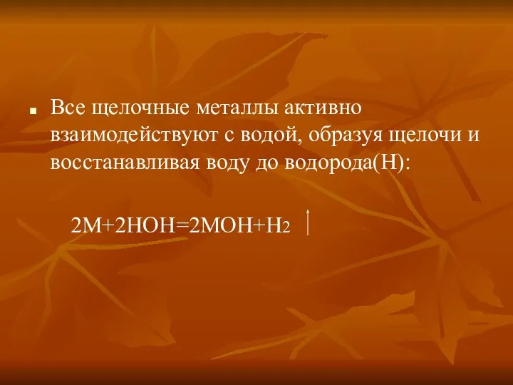 Все щелочные металлы активно взаимодействуют с водой, образуя щелочи и восстанавливая воду до водорода(Н): 2M+2HOH=2MOH+H2