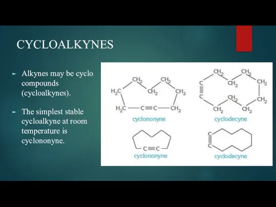 CYCLOALKYNES Alkynes may be cyclo compounds (cycloalkynes). The simplest stable cycloalkyne at room temperature is cyclononyne.