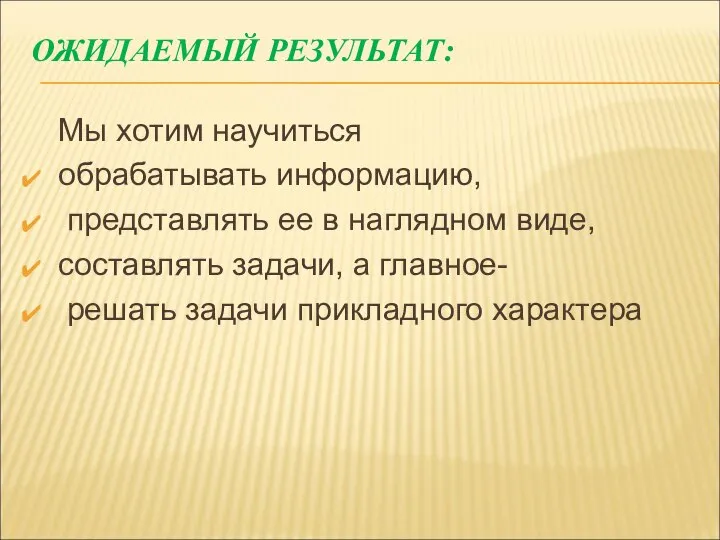 ОЖИДАЕМЫЙ РЕЗУЛЬТАТ: Мы хотим научиться обрабатывать информацию, представлять ее в наглядном