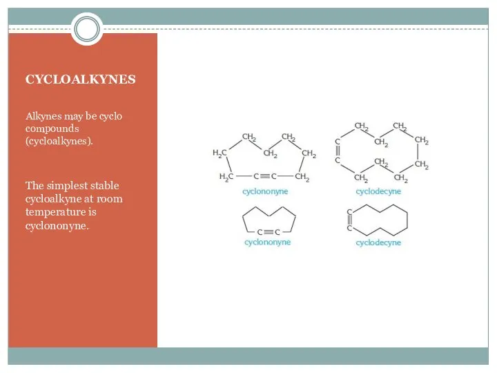 CYCLOALKYNES Alkynes may be cyclo compounds (cycloalkynes). The simplest stable cycloalkyne at room temperature is cyclononyne.