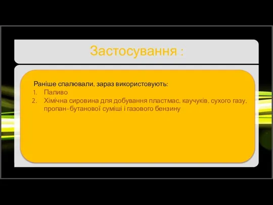 Застосування : Раніше спалювали, зараз використовують: Паливо Хімічна сировина для добування