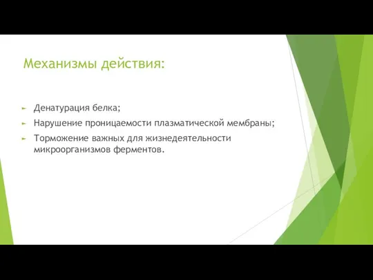 Механизмы действия: Денатурация белка; Нарушение проницаемости плазматической мембраны; Торможение важных для жизнедеятельности микроорганизмов ферментов.