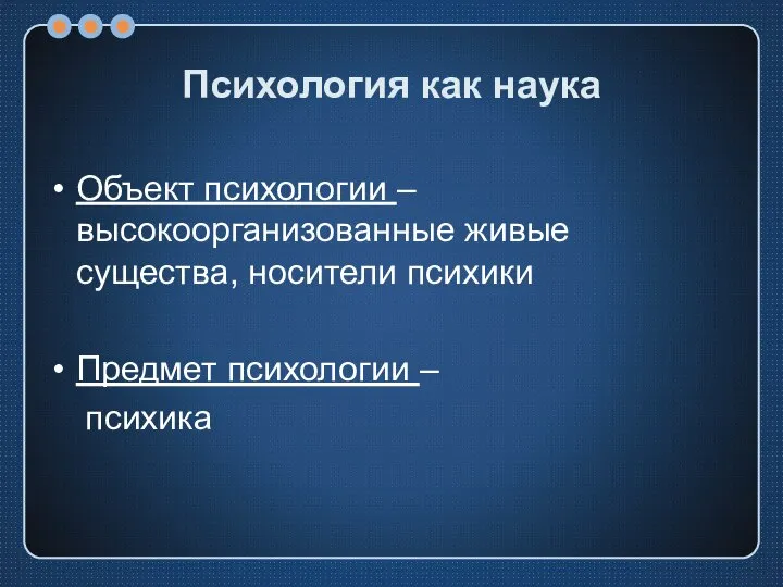 Психология как наука Объект психологии – высокоорганизованные живые существа, носители психики Предмет психологии – психика