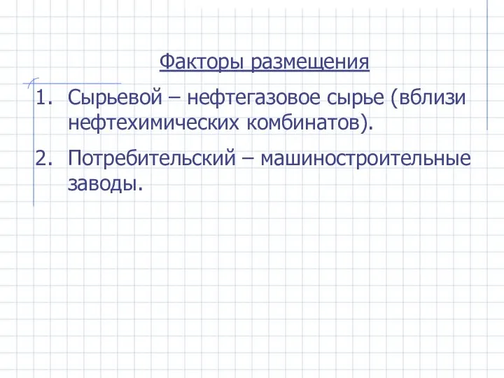 Факторы размещения Сырьевой – нефтегазовое сырье (вблизи нефтехимических комбинатов). Потребительский – машиностроительные заводы.