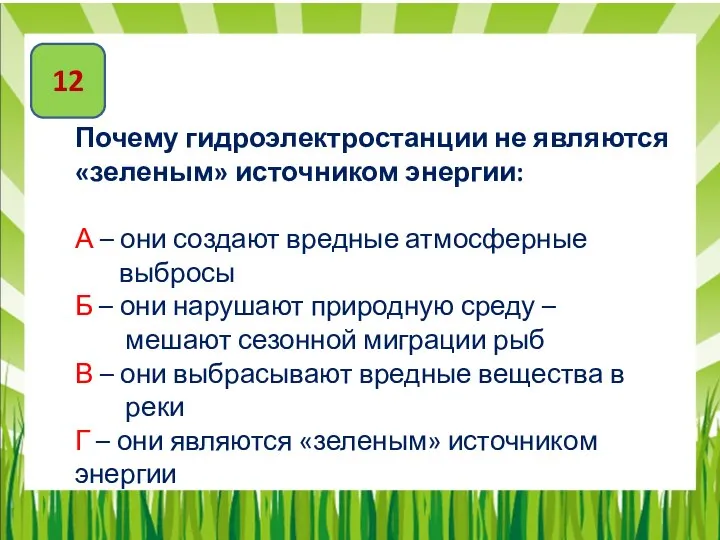 12 Почему гидроэлектростанции не являются «зеленым» источником энергии: А – они