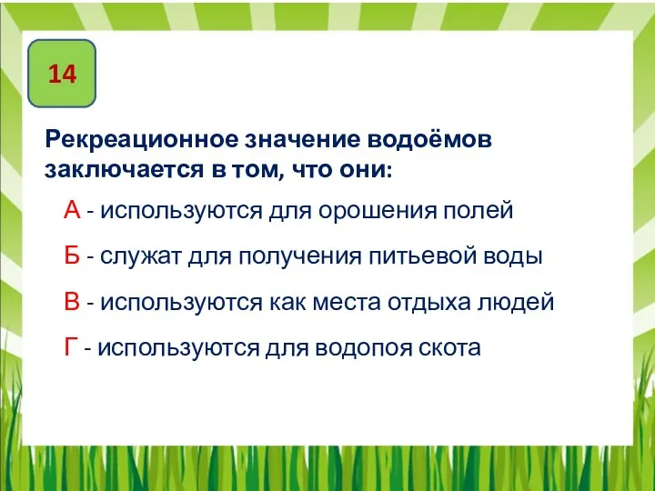 14 Рекреационное значение водоёмов заключается в том, что они: А -