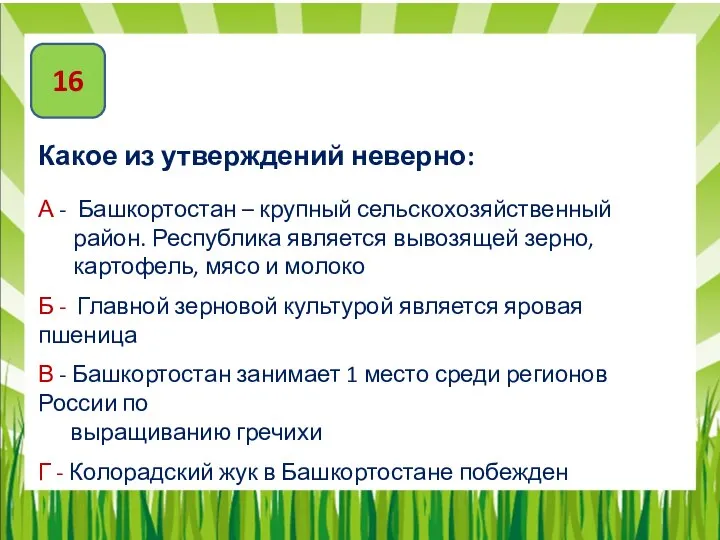 16 Какое из утверждений неверно: А - Башкортостан – крупный сельскохозяйственный