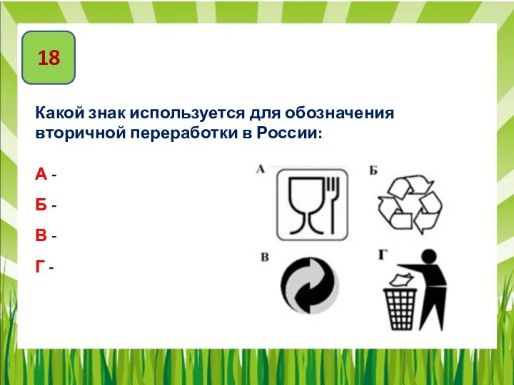 18 Какой знак используется для обозначения вторичной переработки в России: А