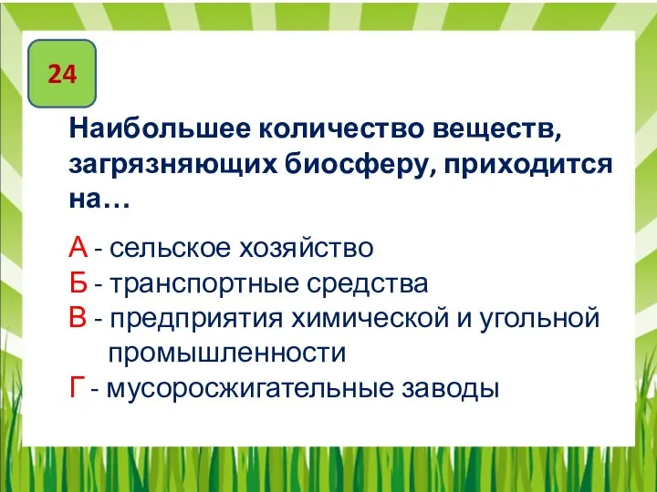 24 Наибольшее количество веществ, загрязняющих биосферу, приходится на… А - сельское