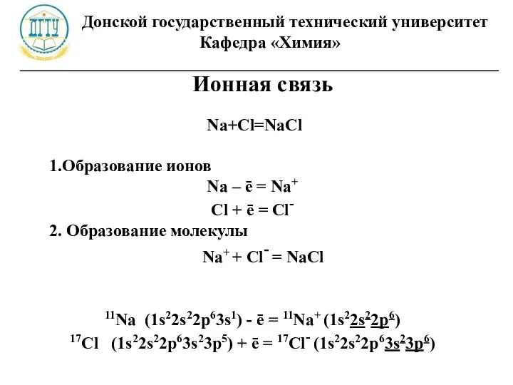 Донской государственный технический университет Кафедра «Химия» ________________________________________________________ Ионная связь Na+Cl=NaCl 1.Образование