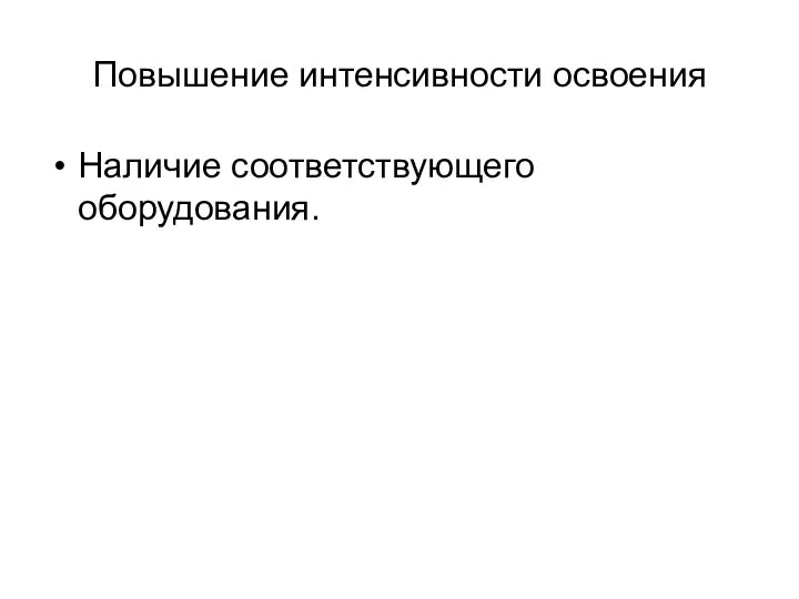 Повышение интенсивности освоения Наличие соответствующего оборудования.