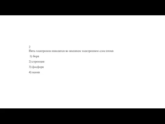 2 Пять элек­тро­нов на­хо­дят­ся во внеш­нем элек­трон­ном слое атома 1) бора