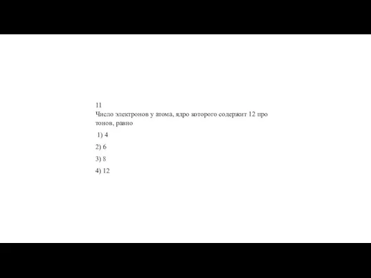 11 Число элек­тро­нов у атома, ядро ко­то­ро­го со­дер­жит 12 про­то­нов, равно