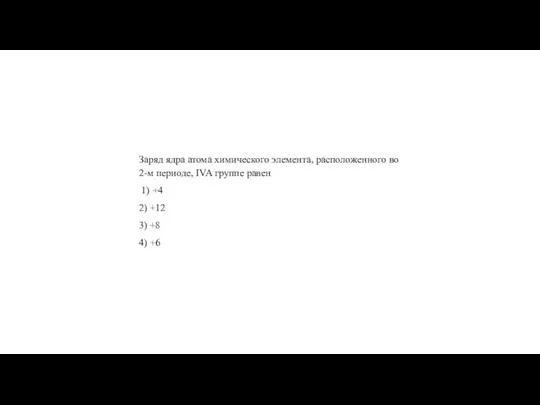 Заряд ядра атома хи­ми­че­ско­го эле­мен­та, рас­по­ло­жен­но­го во 2-м пе­ри­о­де, IVA груп­пе