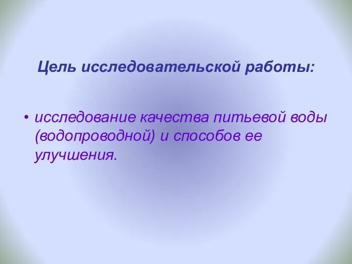 Цель исследовательской работы: исследование качества питьевой воды (водопроводной) и способов ее улучшения.