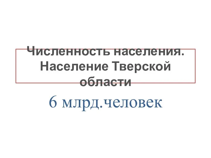 Численность населения. Население Тверской области 6 млрд.человек