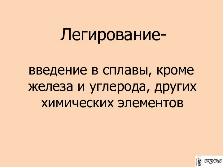 Легирование- введение в сплавы, кроме железа и углерода, других химических элементов