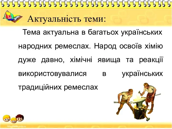 Актуальність теми: Тема актуальна в багатьох українських народних ремеслах. Народ освоїв