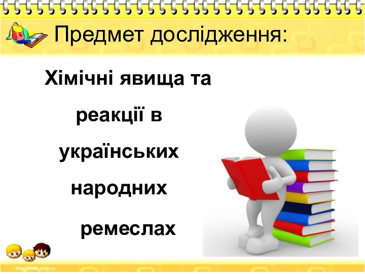 Предмет дослідження: Хімічні явища та реакції в українських народних ремеслах