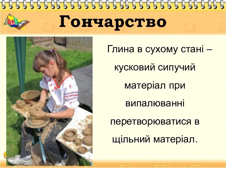 Гончарство Глина в сухому стані – кусковий сипучий матеріал при випалюванні перетворюватися в щільний матеріал.