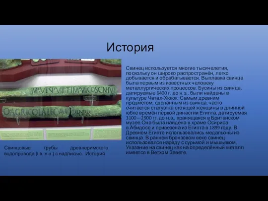 История Свинец используется многие тысячелетия, поскольку он широко распространён, легко добывается