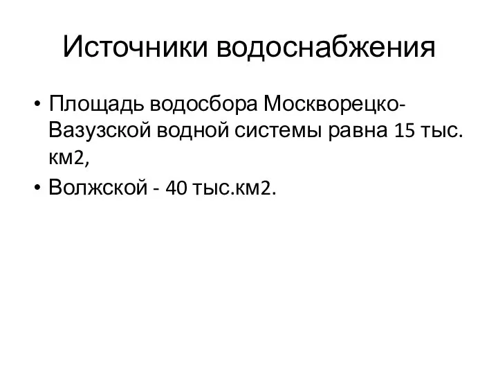 Источники водоснабжения Площадь водосбора Москворецко-Вазузской водной системы равна 15 тыс.км2, Волжской - 40 тыс.км2.