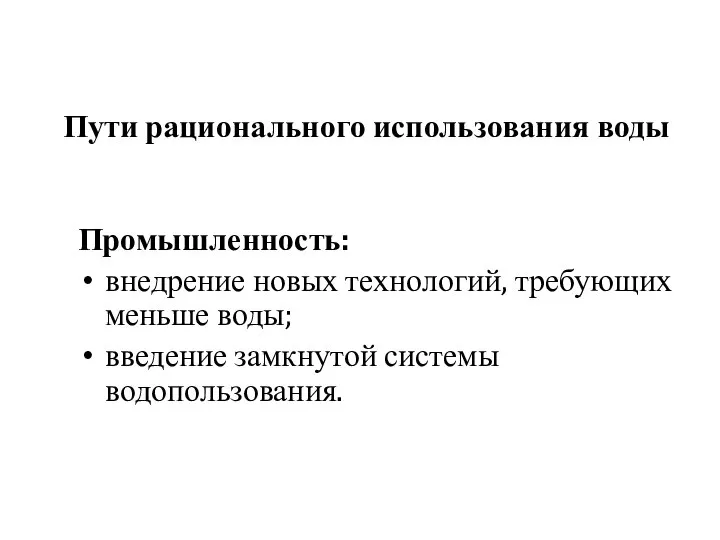 Пути рационального использования воды Промышленность: внедрение новых технологий, требующих меньше воды; введение замкнутой системы водопользования.