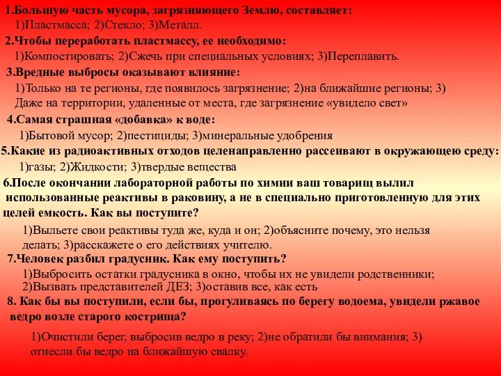 1.Большую часть мусора, загрязняющего Землю, составляет: 1)Пластмасса; 2)Стекло; 3)Металл. 2.Чтобы переработать