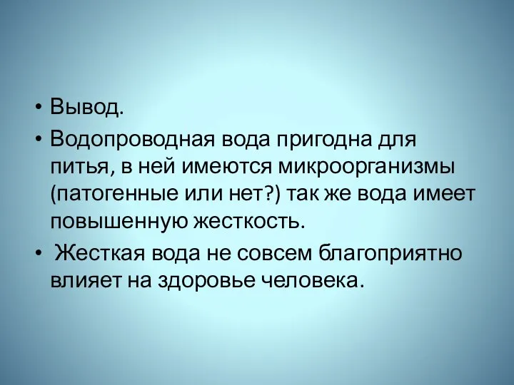 Вывод. Водопроводная вода пригодна для питья, в ней имеются микроорганизмы (патогенные