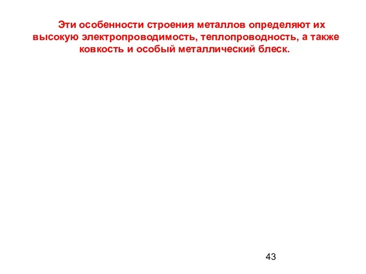 Эти особенности строения металлов определяют их высокую электропроводимость, теплопроводность, а также ковкость и особый металлический блеск.