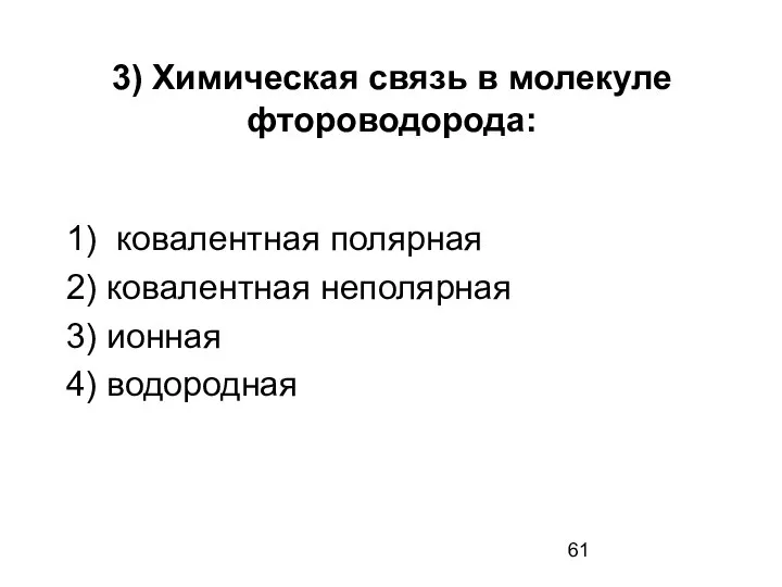 3) Химическая связь в молекуле фтороводорода: 1) ковалентная полярная 2) ковалентная неполярная 3) ионная 4) водородная