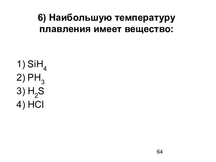 6) Наибольшую температуру плавления имеет вещество: 1) SiH4 2) РН3 3) H2S 4) HCI